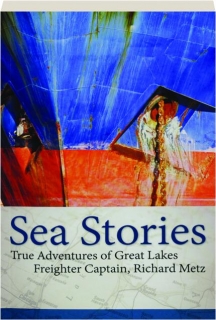SEA STORIES: True Adventures of Great Lakes Freighter Captain, Richard Metz