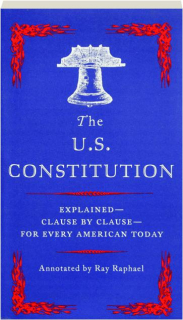 THE U.S. CONSTITUTION: Explained--Clause by Clause--for Every American Today