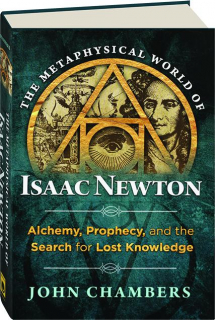 THE METAPHYSICAL WORLD OF ISAAC NEWTON: Alchemy, Prophecy, and the Search for Lost Knowledge