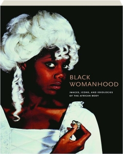 BLACK WOMANHOOD: Images, Icons, and Ideologies of the African Body