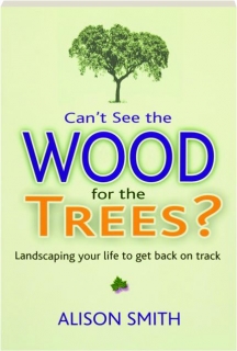 CAN'T SEE THE WOOD FOR THE TREES? Landscaping Your Life to Get Back on Track