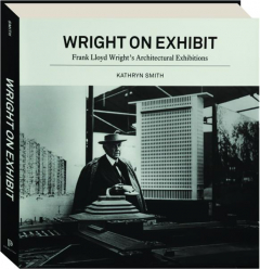 WRIGHT ON EXHIBIT: Frank Lloyd Wright's Architectural Exhibitions