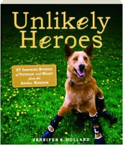 UNLIKELY HEROES: 37 Inspiring Stories of Courage and Heart from the Animal Kingdom