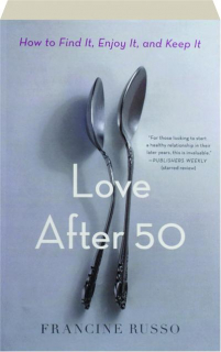 LOVE AFTER 50: How to Find It, Enjoy It, and Keep It