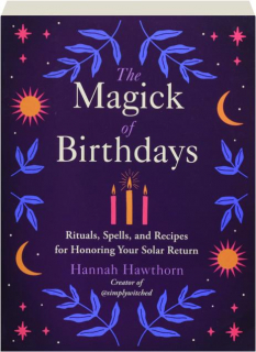 THE MAGICK OF BIRTHDAYS: Rituals, Spells, and Recipes for Honoring Your Solar Return
