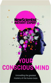 YOUR CONSCIOUS MIND: Unravelling the Greatest Mystery of the Human Brain