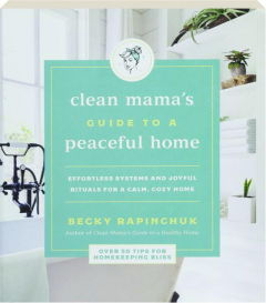 CLEAN MAMA'S GUIDE TO A PEACEFUL HOME: Effortless Systems and Joyful Rituals for a Calm, Cozy Home
