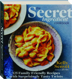 THE SECRET INGREDIENT COOKBOOK: 125 Family-Friendly Recipes with Surprisingly Tasty Twists