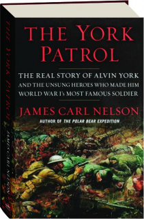 THE YORK PATROL: The Real Story of Alvin York and the Unsung Heroes Who Made Him World War I's Most Famous Soldier