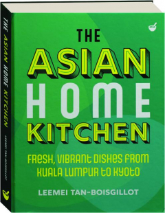 THE ASIAN HOME KITCHEN: Fresh, Vibrant Dishes from Kuala Lumpur to Kyoto