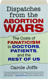 DISPATCHES FROM THE ABORTION WARS: The Costs of Fanaticism to Doctors, Patients, and the Rest of Us