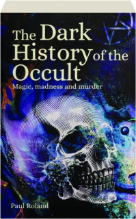 THE DARK HISTORY OF THE OCCULT: Magic, Madness and Murder
