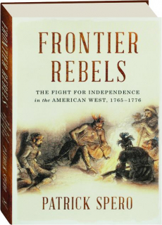 FRONTIER REBELS: The Fight for Independence in the American West, 1765-1776