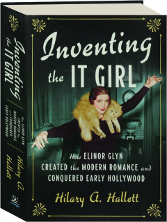 INVENTING THE IT GIRL: How Elinor Glyn Created the Modern Romance and Conquered Early Hollywood