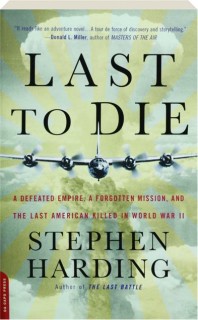 LAST TO DIE: A Defeated Empire, a Forgotten Mission, and the Last American Killed in World War II