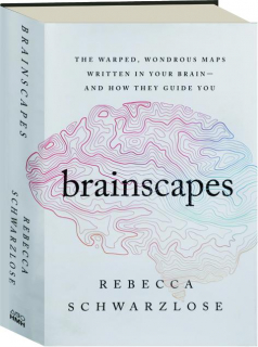 BRAINSCAPES: The Warped, Wondrous Maps Written in Your Brain--and How They Guide You