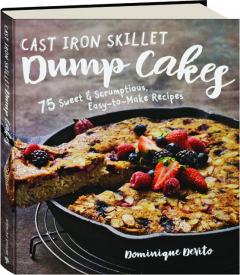 CAST IRON SKILLET DUMP CAKES: 75 Sweet & Scrumptious, Easy-to-Make Recipes