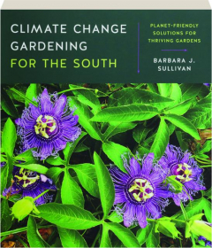 CLIMATE CHANGE GARDENING FOR THE SOUTH: Planet-Friendly Solutions for Thriving Gardens