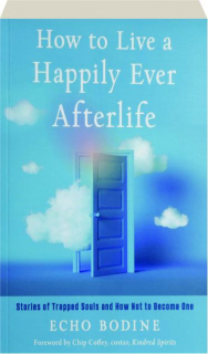 HOW TO LIVE A HAPPILY EVER AFTERLIFE: Stories of Trapped Souls and How Not to Become One
