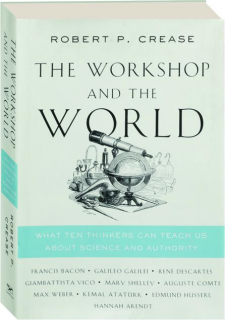 THE WORKSHOP AND THE WORLD: What Ten Thinkers Can Teach Us About Science and Authority