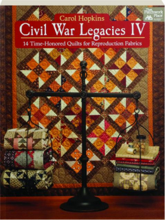 CIVIL WAR LEGACIES IV: 14 Time-Honored Quilts for Reproduction Fabrics