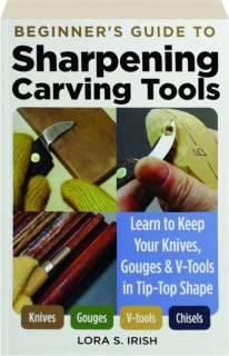BEGINNER'S GUIDE TO SHARPENING CARVING TOOLS: Learn to Keep Your Knives, Gouges & V-Tools in Tip-Top Shape
