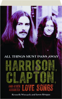 ALL THINGS MUST PASS AWAY: Harrison, Clapton, and Other Assorted Love Songs