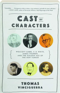 CAST OF CHARACTERS: Wolcott Gibbs, E.B. White, James Thurber, and the Golden Age of <I>The New Yorker</I>