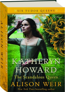 KATHERYN HOWARD, THE SCANDALOUS QUEEN