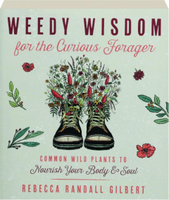 WEEDY WISDOM FOR THE CURIOUS FORAGER: Common Wild Plants to Nourish Your Body & Soul