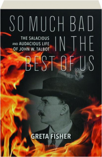 SO MUCH BAD IN THE BEST OF US: The Salacious and Audacious Life of John W. Talbot