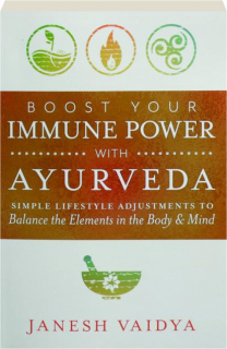 BOOST YOUR IMMUNE POWER WITH AYURVEDA: Simple Lifestyle Adjustments to Balance the Elements in the Body & Mind