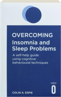OVERCOMING INSOMNIA AND SLEEP PROBLEMS: A Self-Help Guide Using Cognitive Behavioural Techniques