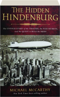 THE HIDDEN HINDENBURG: The Untold Story of the Tragedy, the Nazi Secrets, and the Quest to Rule the Skies