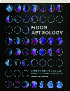 MOON ASTROLOGY: Using the Moon's Signs and Phases to Enhance Your Life