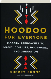 HOODOO FOR EVERYONE: Modern Approaches to Magic, Conjure, Rootwork, and Liberation