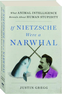 IF NIETZSCHE WERE A NARWHAL: What Animal Intelligence Reveals About Human Studidity