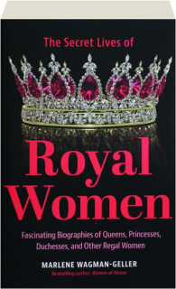 THE SECRET LIVES OF ROYAL WOMEN: Fascinating Biographies of Queens, Princesses, Duchesses, and Other Regal Women
