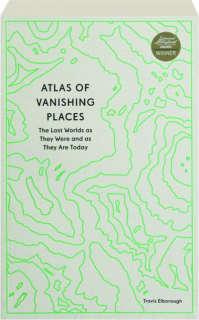 ATLAS OF VANISHING PLACES: The Lost Worlds as They Were and as They Are Today