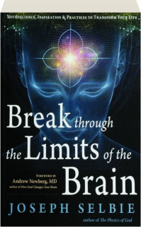 BREAK THROUGH THE LIMITS OF THE BRAIN: Neuroscience, Inspiration & Practices to Transform Your Life