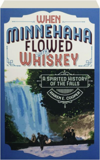 WHEN MINNEHAHA FLOWED WITH WHISKEY: A Spirited History of the Falls