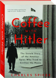 COFFEE WITH HITLER: The Untold Story of the Amateur Spies Who Tried to Civilize the Nazis