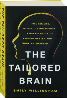 THE TAILORED BRAIN: From Ketamine, to Keto, to Companionship, a User's Guide to Feeling Better and Thinking Smarter