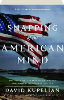 THE SNAPPING OF THE AMERICAN MIND: Healing a Nation Broken by a Lawless Government and Godless Culture