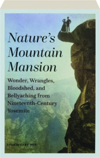 NATURE'S MOUNTAIN MANSION: Wonder, Wrangles, Bloodshed, and Bellyaching from Nineteenth-Century Yosemite