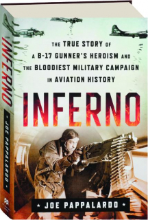 INFERNO: The True Story of a B-17 Gunner's Heroism and the Bloodiest Military Campaign in Aviation History