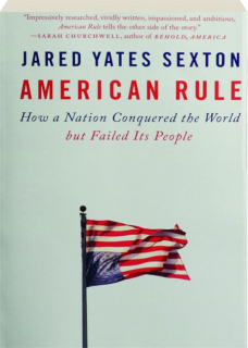 AMERICAN RULE: How a Nation Conquered the World but Failed Its People