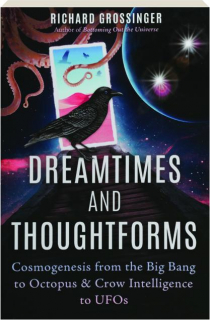 DREAMTIMES AND THOUGHTFORMS: Cosmogenesis from the Big Bang to Octopus & Crow Intelligence to UFOs