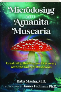 MICRODOSING WITH AMANITA MUSCARIA: Creativity, Healing, and Recovery with the Sacred Mushroom