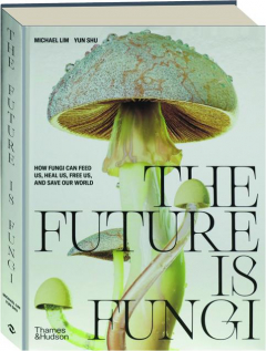 THE FUTURE IS FUNGI: How Fungi Can Feed Us, Heal Us, Free Us, and Save Our World